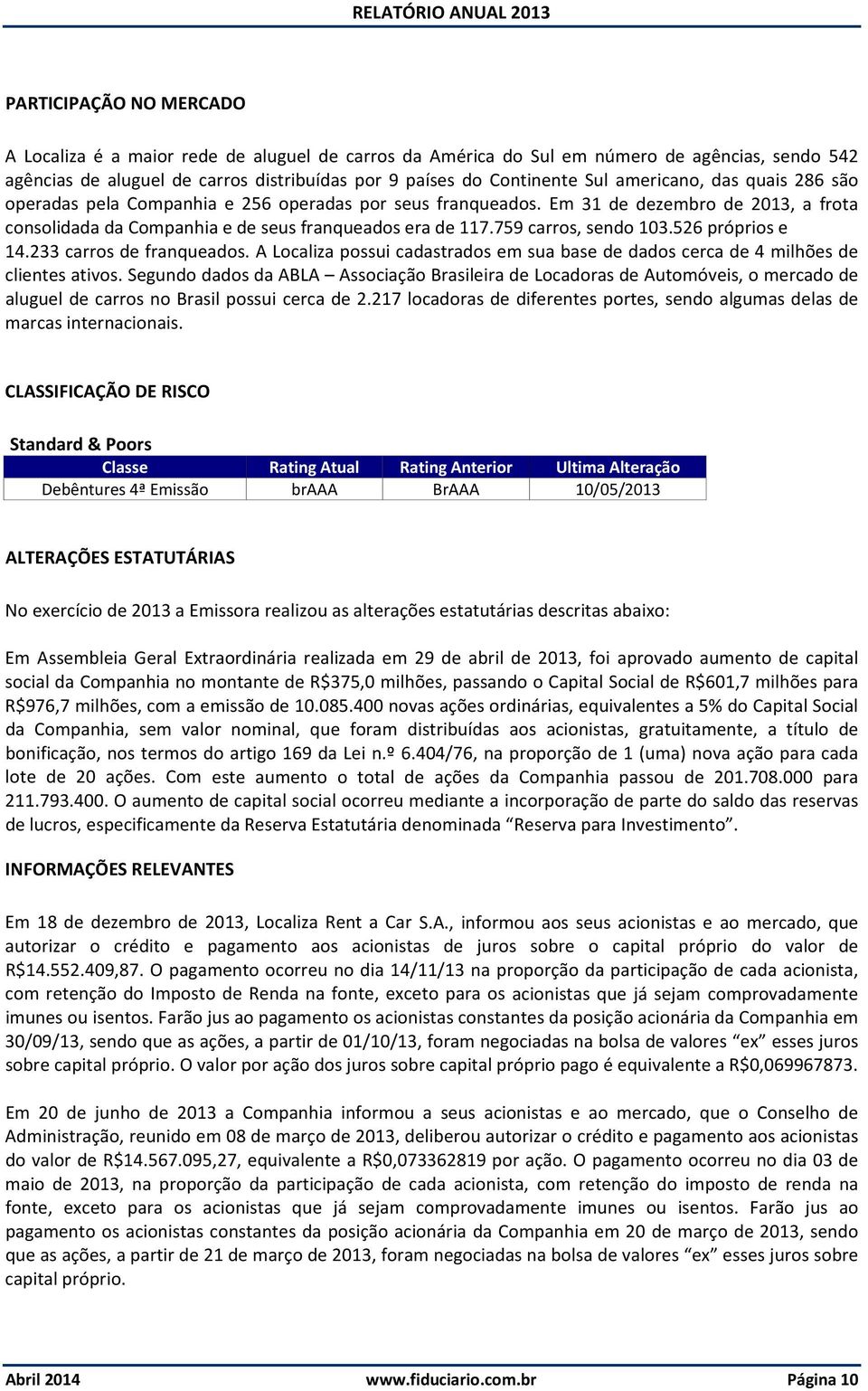 759 carros, sendo 103.526 próprios e 14.233 carros de franqueados. A Localiza possui cadastrados em sua base de dados cerca de 4 milhões de clientes ativos.