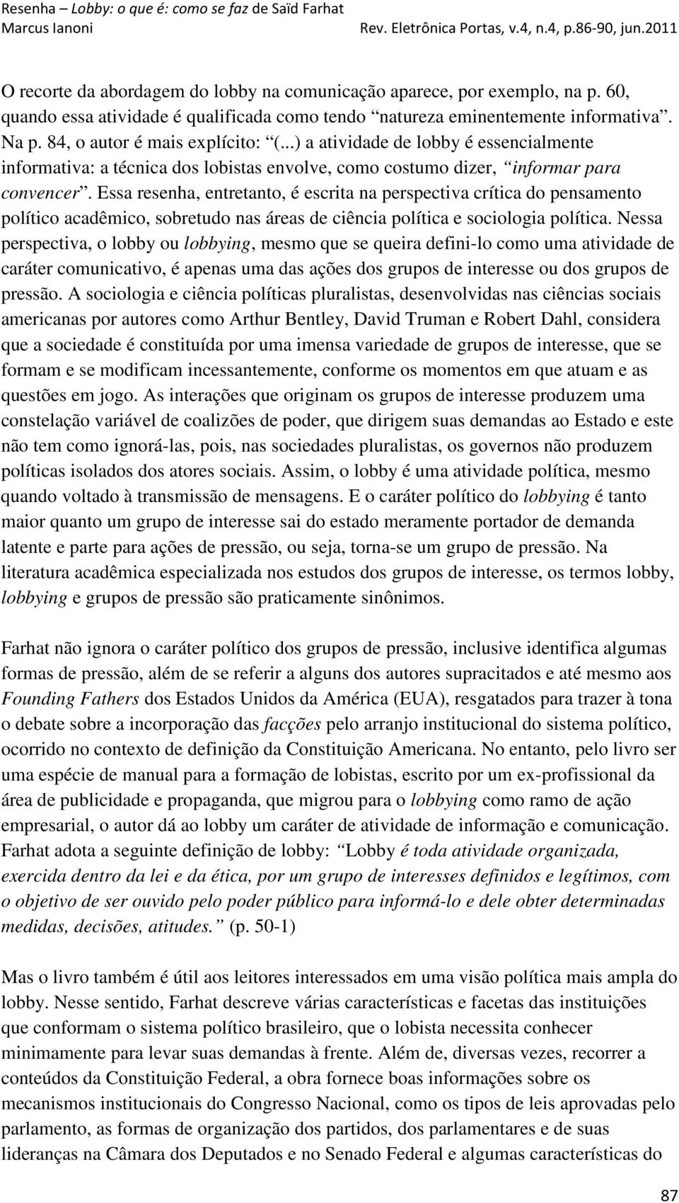 Essa resenha, entretanto, é escrita na perspectiva crítica do pensamento político acadêmico, sobretudo nas áreas de ciência política e sociologia política.