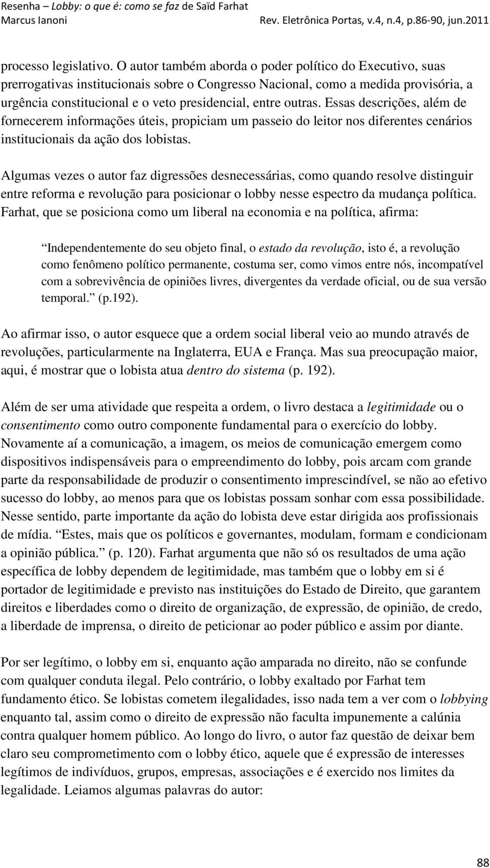 outras. Essas descrições, além de fornecerem informações úteis, propiciam um passeio do leitor nos diferentes cenários institucionais da ação dos lobistas.