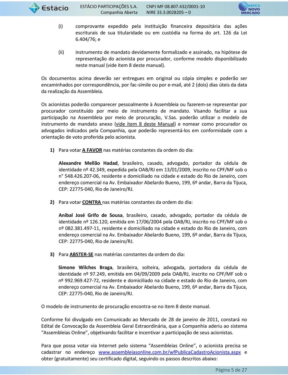 Os documentos acima deverão ser entregues em original ou cópia simples e poderão ser encaminhados por correspondência, por fac-símile ou por e-mail, até 2 (dois) dias úteis da data da realização da