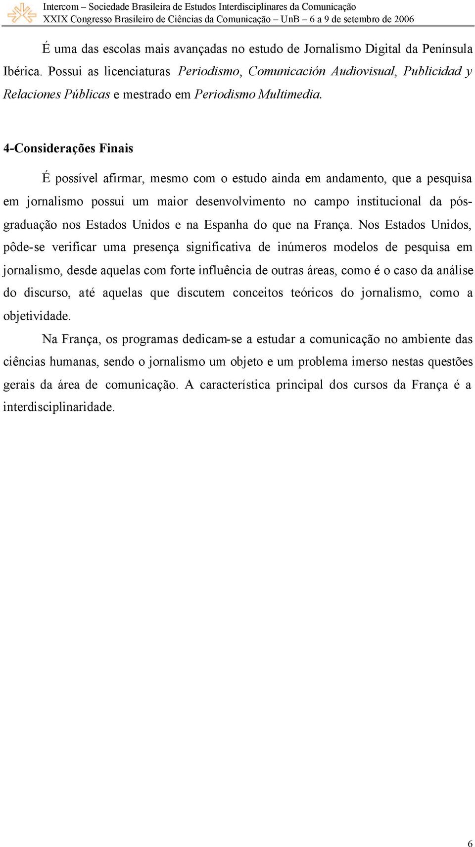 4-Considerações Finais É possível afirmar, mesmo com o estudo ainda em andamento, que a pesquisa em jornalismo possui um maior desenvolvimento no campo institucional da pósgraduação nos Estados