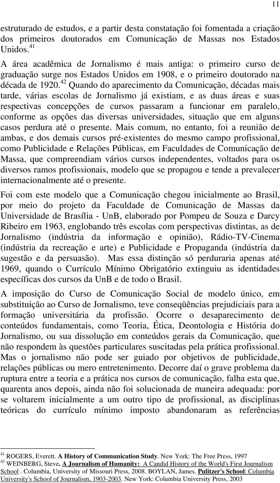 42 Quando do aparecimento da Comunicação, décadas mais tarde, várias escolas de Jornalismo já existiam, e as duas áreas e suas respectivas concepções de cursos passaram a funcionar em paralelo,