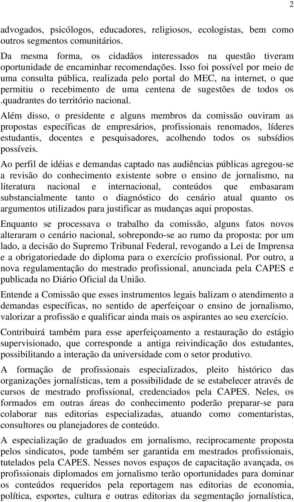 Isso foi possível por meio de uma consulta pública, realizada pelo portal do MEC, na internet, o que permitiu o recebimento de uma centena de sugestões de todos os.quadrantes do território nacional.