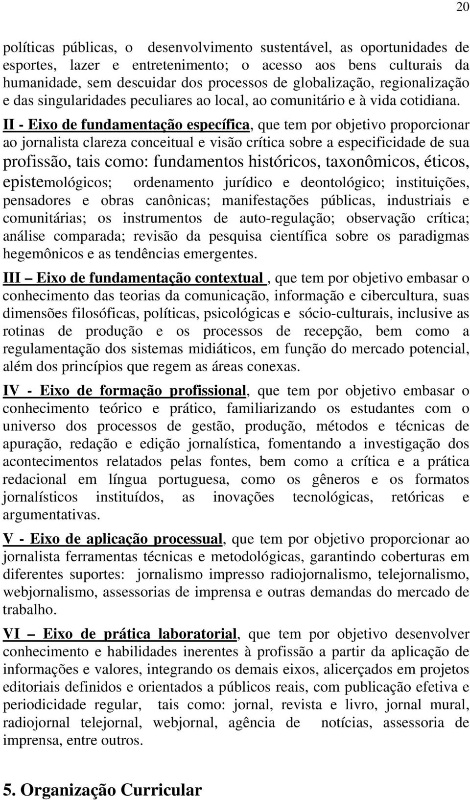 II - Eixo de fundamentação específica, que tem por objetivo proporcionar ao jornalista clareza conceitual e visão crítica sobre a especificidade de sua profissão, tais como: fundamentos históricos,