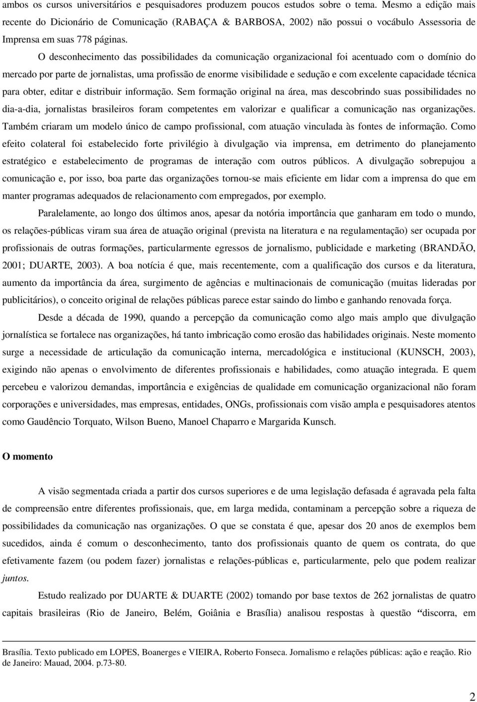 O desconhecimento das possibilidades da comunicação organizacional foi acentuado com o domínio do mercado por parte de jornalistas, uma profissão de enorme visibilidade e sedução e com excelente