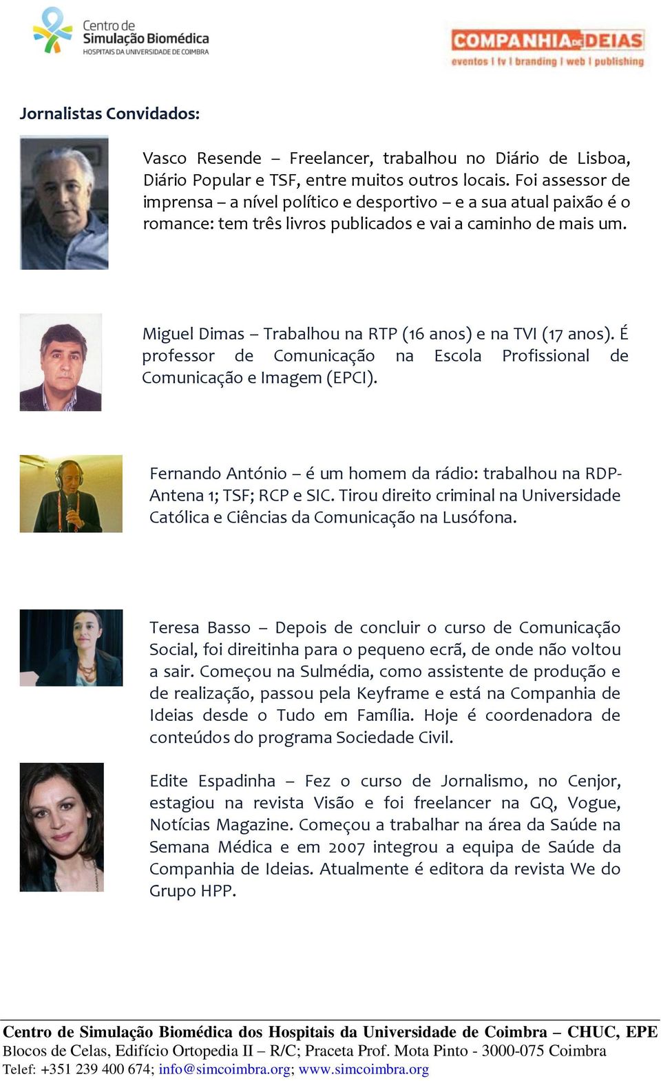 Miguel Dimas Trabalhou na RTP (16 anos) e na TVI (17 anos). É professor de Comunicação na Escola Profissional de Comunicação e Imagem (EPCI).