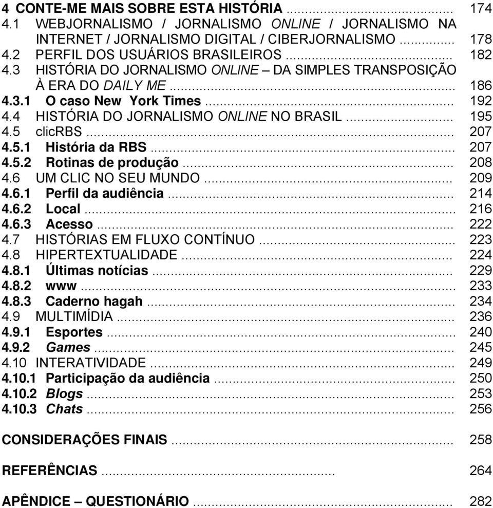 .. 207 4.5.2 Rotinas de produção... 208 4.6 UM CLIC NO SEU MUNDO... 209 4.6.1 Perfil da audiência... 214 4.6.2 Local... 216 4.6.3 Acesso... 222 4.7 HISTÓRIAS EM FLUXO CONTÍNUO... 223 4.