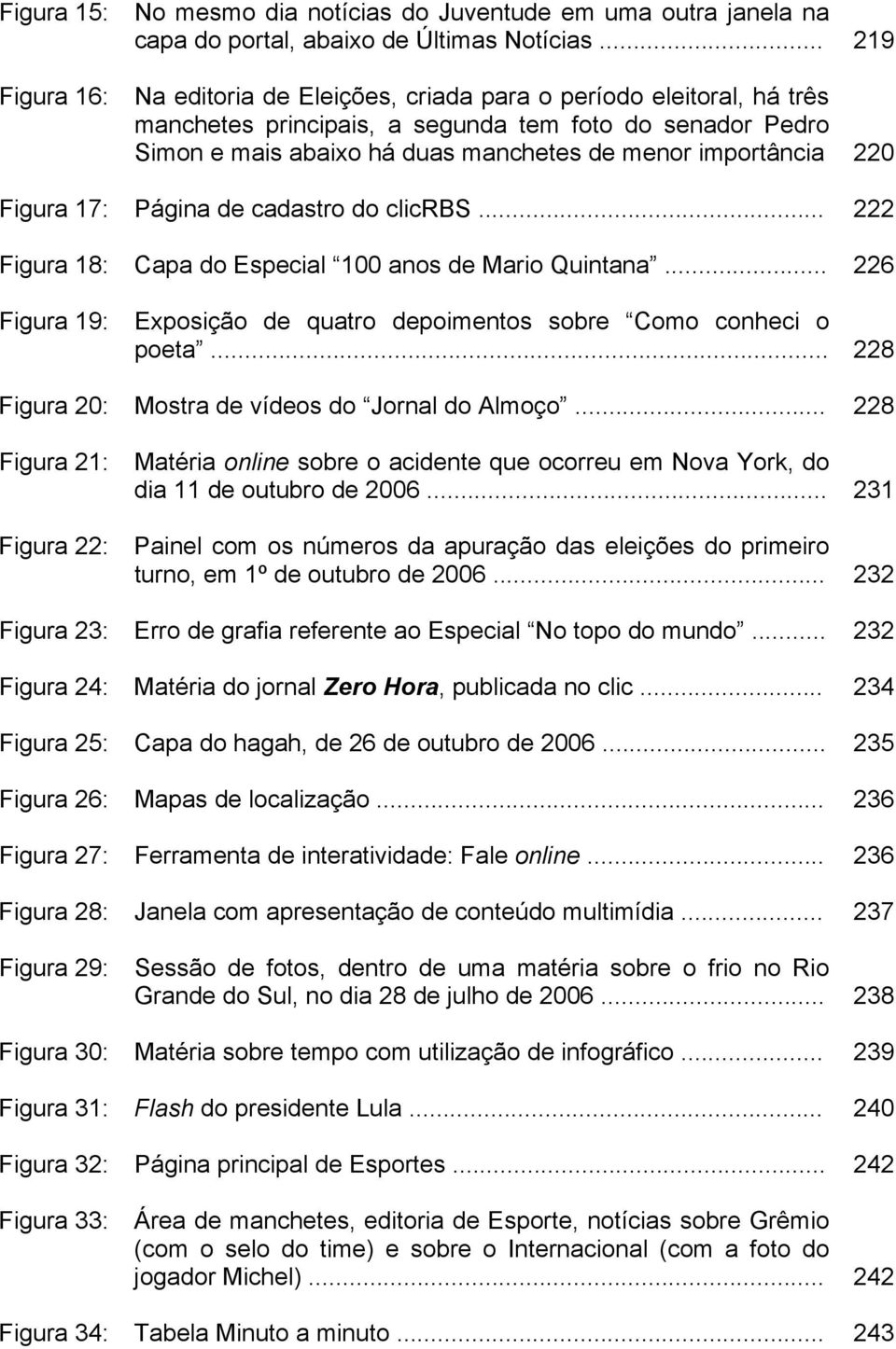 importância 220 Figura 17: Página de cadastro do clicrbs... 222 Figura 18: Capa do Especial 100 anos de Mario Quintana... 226 Figura 19: Exposição de quatro depoimentos sobre Como conheci o poeta.