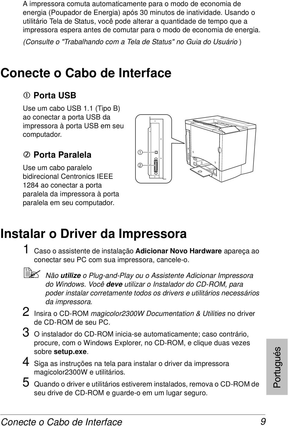 (Consulte o "Trabalhando com a Tela de Status" no Guia do Usuário ) Conecte o Cabo de Interface 1 Porta USB Use um cabo USB 1.