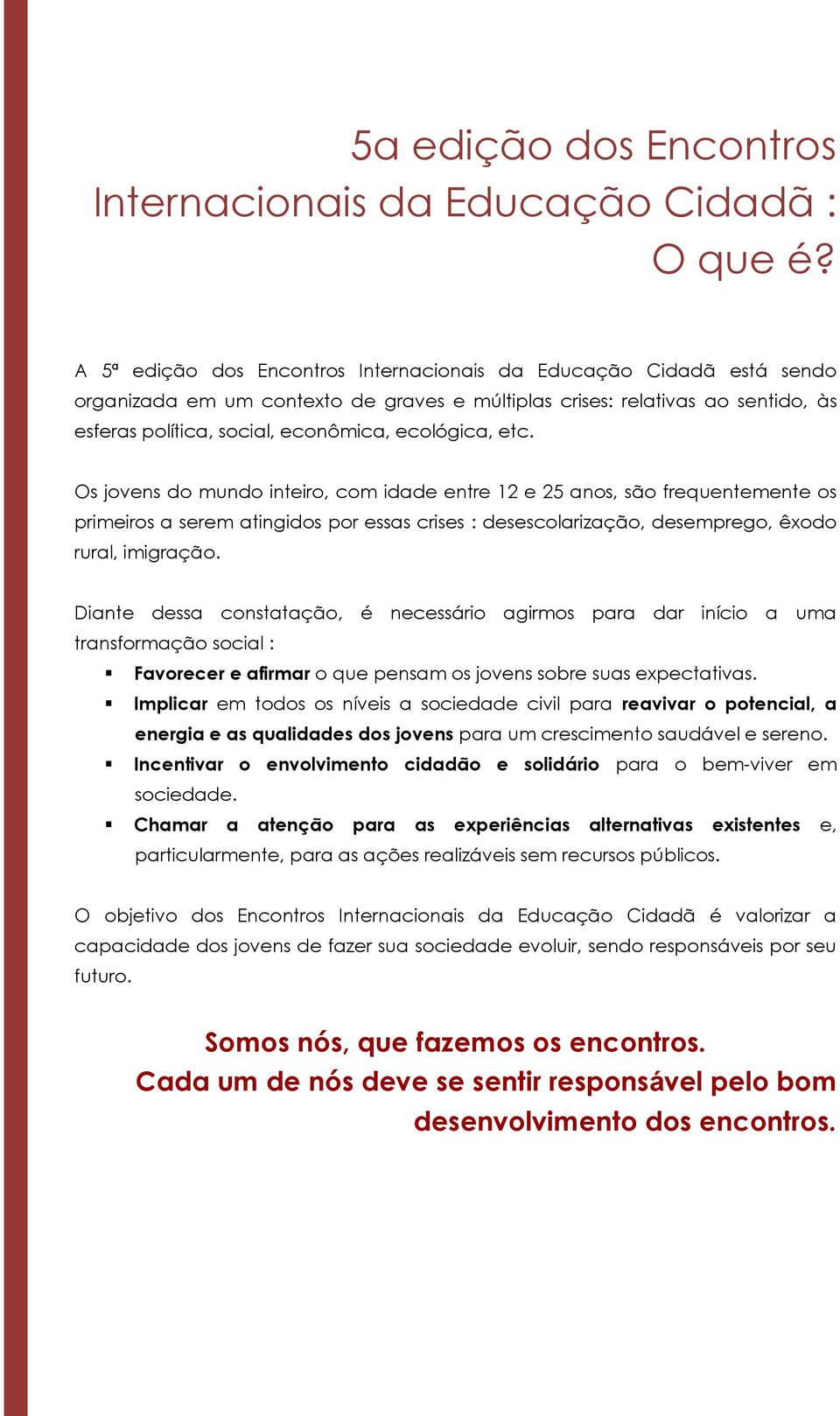 etc. Os jovens do mundo inteiro, com idade entre 12 e 25 anos, são frequentemente os primeiros a serem atingidos por essas crises : desescolarização, desemprego, êxodo rural, imigração.