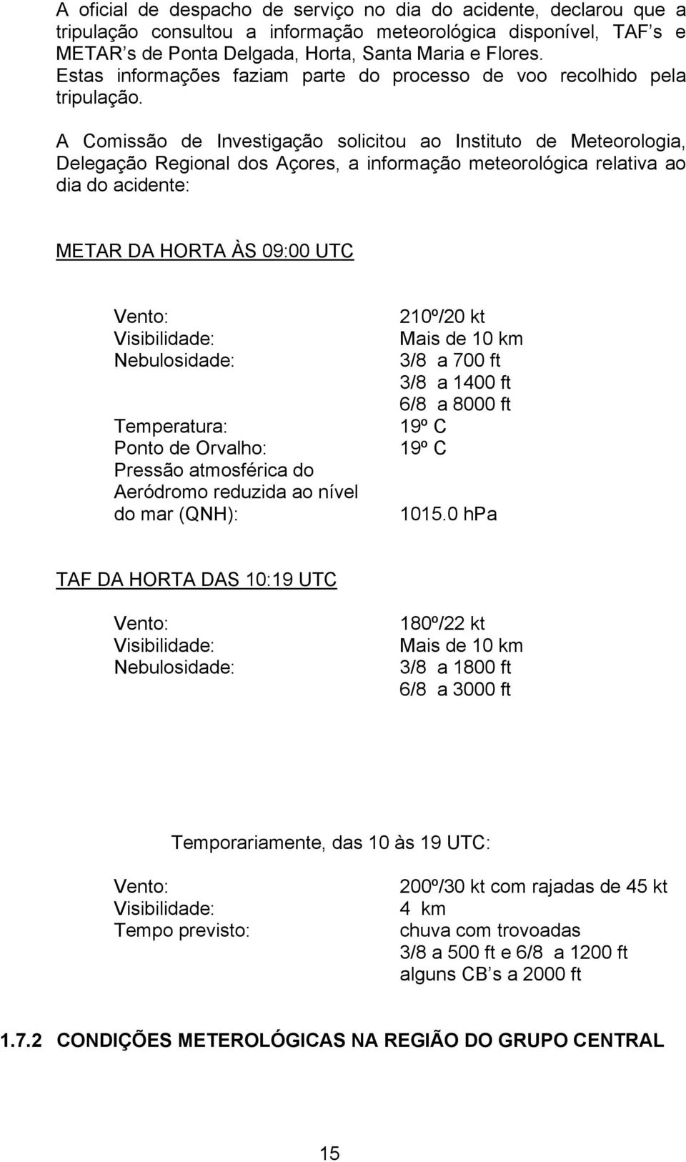 A Comissão de Investigação solicitou ao Instituto de Meteorologia, Delegação Regional dos Açores, a informação meteorológica relativa ao dia do acidente: METAR DA HORTA ÀS 09:00 UTC Vento: