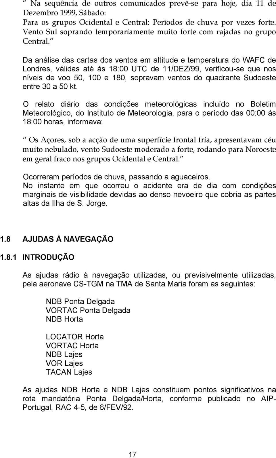 Da análise das cartas dos ventos em altitude e temperatura do WAFC de Londres, válidas até às 18:00 UTC de 11/DEZ/99, verificou-se que nos níveis de voo 50, 100 e 180, sopravam ventos do quadrante