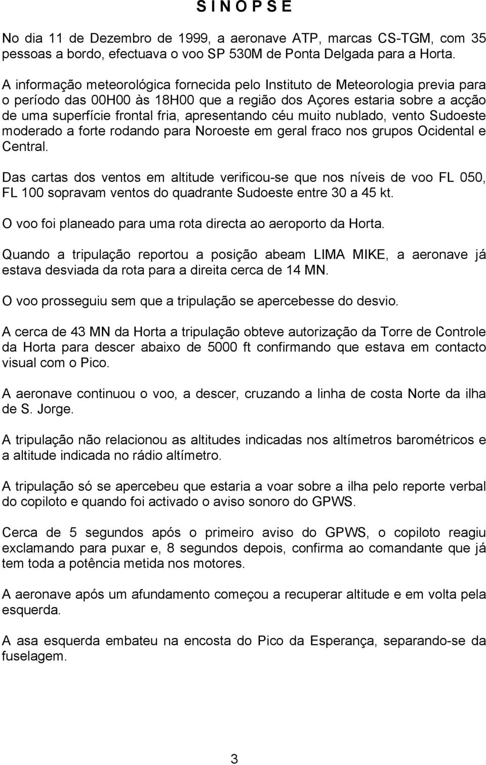 céu muito nublado, vento Sudoeste moderado a forte rodando para Noroeste em geral fraco nos grupos Ocidental e Central.