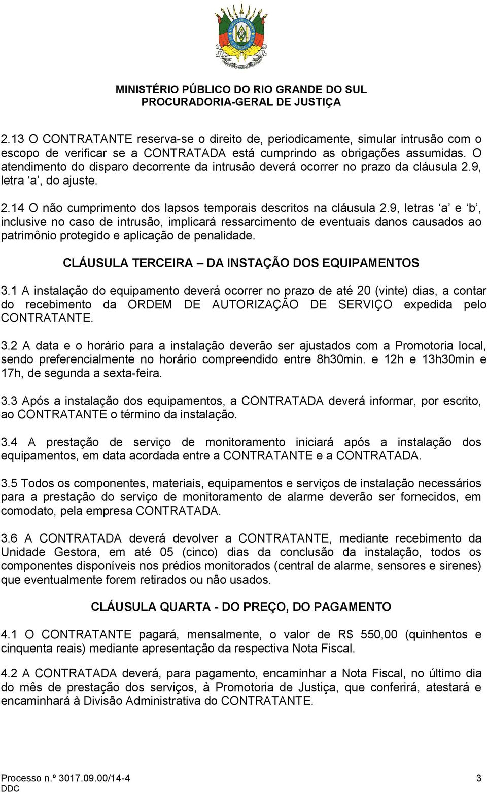 9, letras a e b, inclusive no caso de intrusão, implicará ressarcimento de eventuais danos causados ao patrimônio protegido e aplicação de penalidade. CLÁUSULA TERCEIRA DA INSTAÇÃO DOS EQUIPAMENTOS 3.