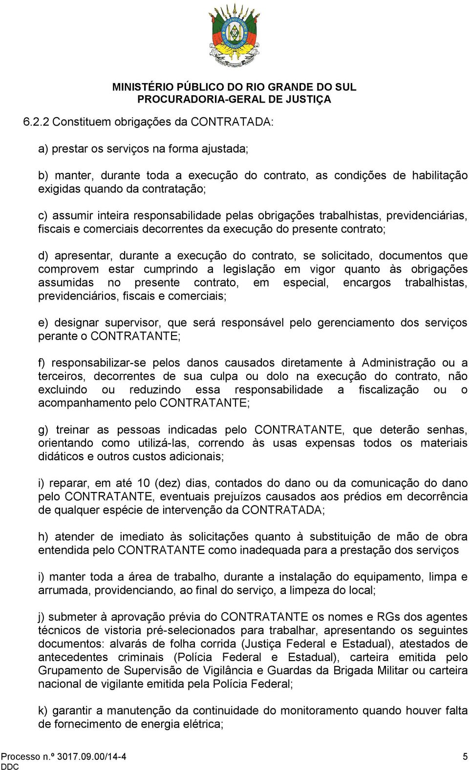 solicitado, documentos que comprovem estar cumprindo a legislação em vigor quanto às obrigações assumidas no presente contrato, em especial, encargos trabalhistas, previdenciários, fiscais e