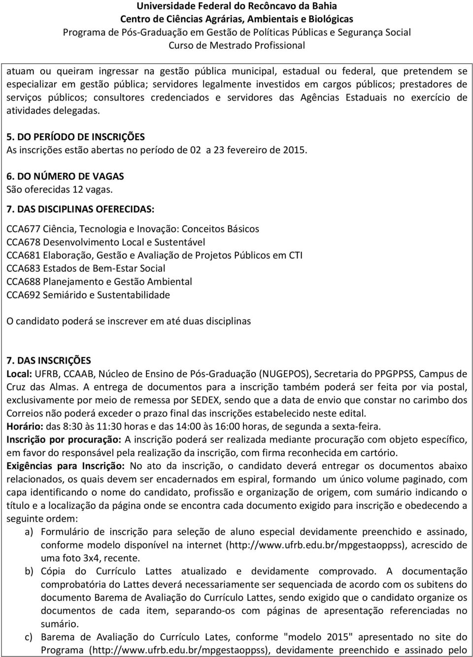 DO PERÍODO DE INSCRIÇÕES As inscrições estão abertas no período de 02 a 23 fevereiro de 2015. 6. DO NÚMERO DE VAGAS São oferecidas 12 vagas. 7.