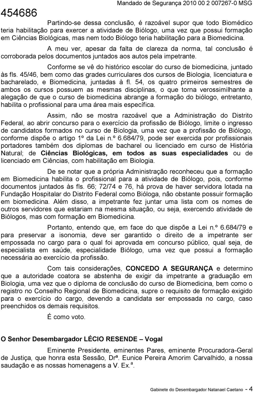 Conforme se vê do histórico escolar do curso de biomedicina, juntado às fls. 45/46, bem como das grades curriculares dos cursos de Biologia, licenciatura e bacharelado, e Biomedicina, juntadas à fl.