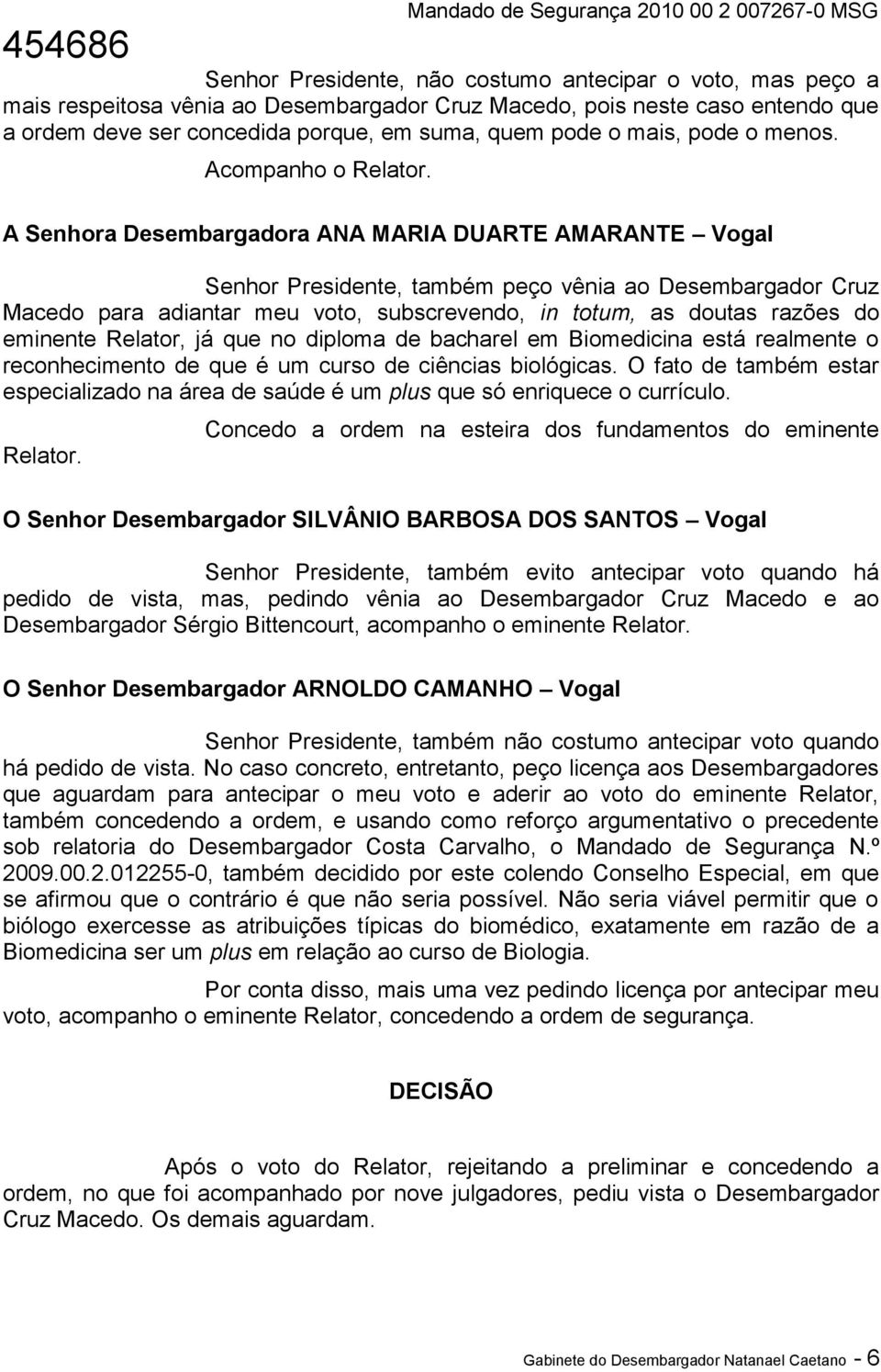 A Senhora Desembargadora ANA MARIA DUARTE AMARANTE Vogal Senhor Presidente, também peço vênia ao Desembargador Cruz Macedo para adiantar meu voto, subscrevendo, in totum, as doutas razões do eminente