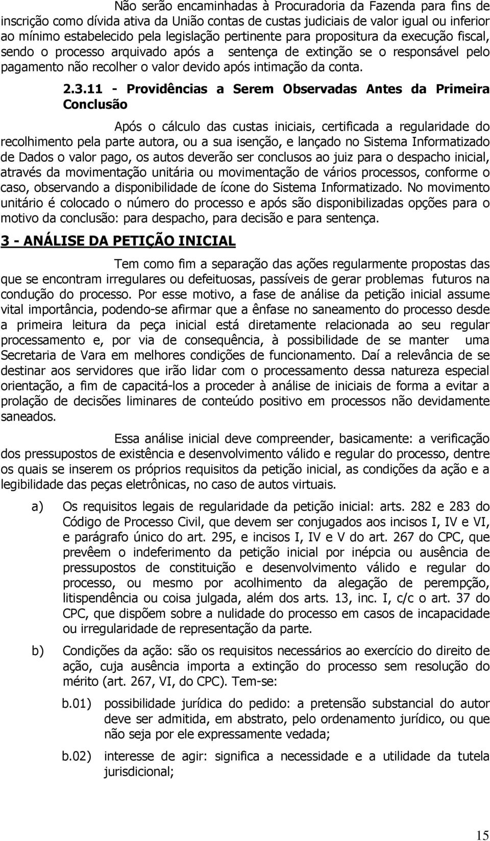 11 - Providências a Serem Observadas Antes da Primeira Conclusão Após o cálculo das custas iniciais, certificada a regularidade do recolhimento pela parte autora, ou a sua isenção, e lançado no