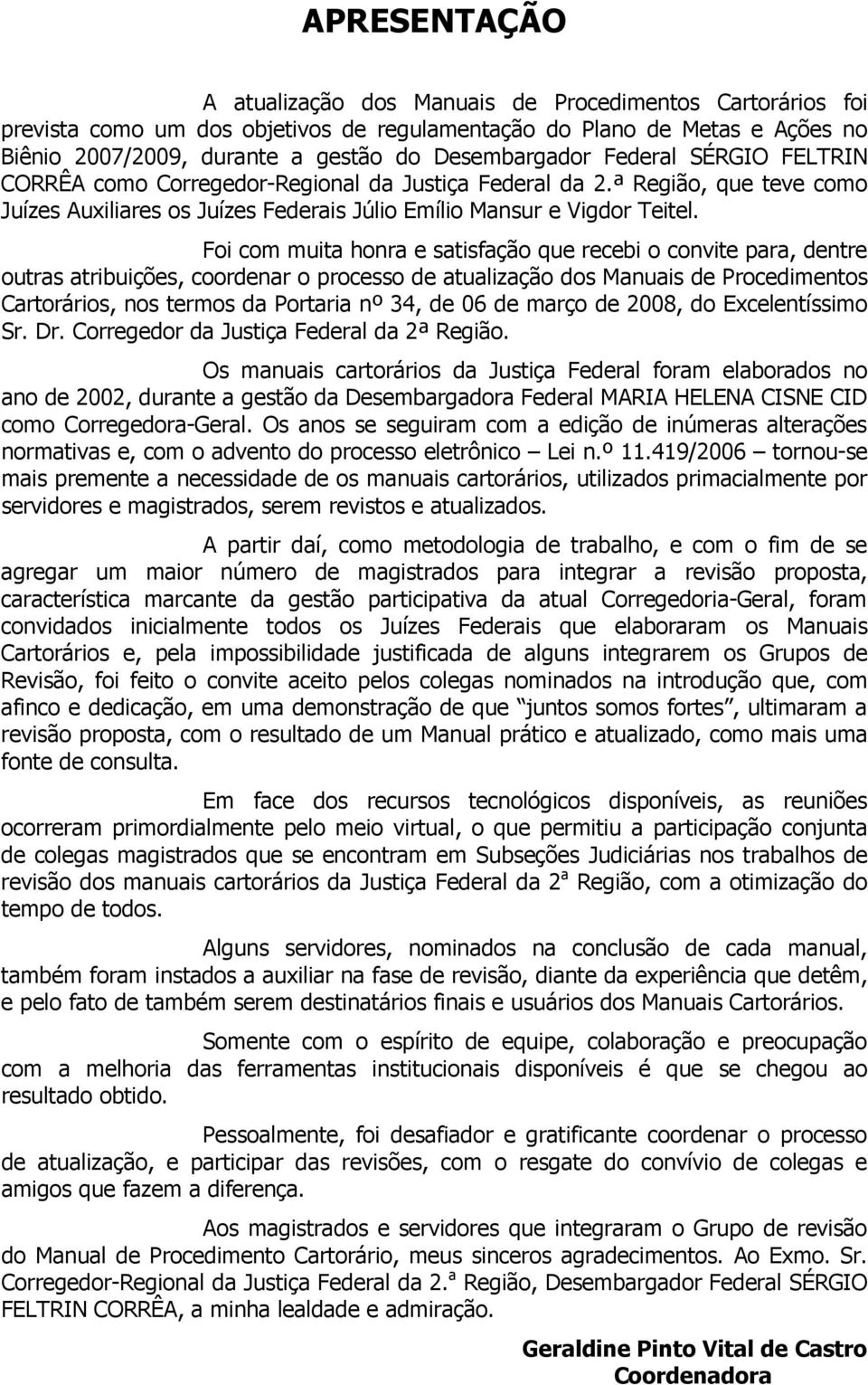 Foi com muita honra e satisfação que recebi o convite para, dentre outras atribuições, coordenar o processo de atualização dos Manuais de Procedimentos Cartorários, nos termos da Portaria nº 34, de