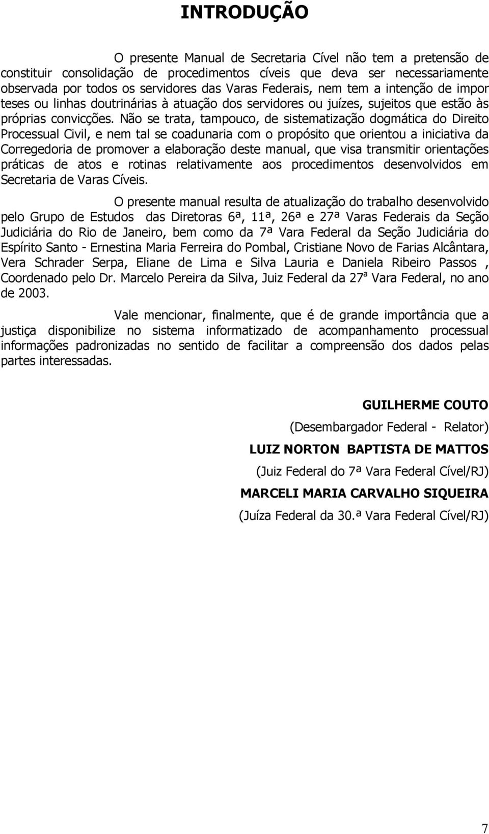 Não se trata, tampouco, de sistematização dogmática do Direito Processual Civil, e nem tal se coadunaria com o propósito que orientou a iniciativa da Corregedoria de promover a elaboração deste