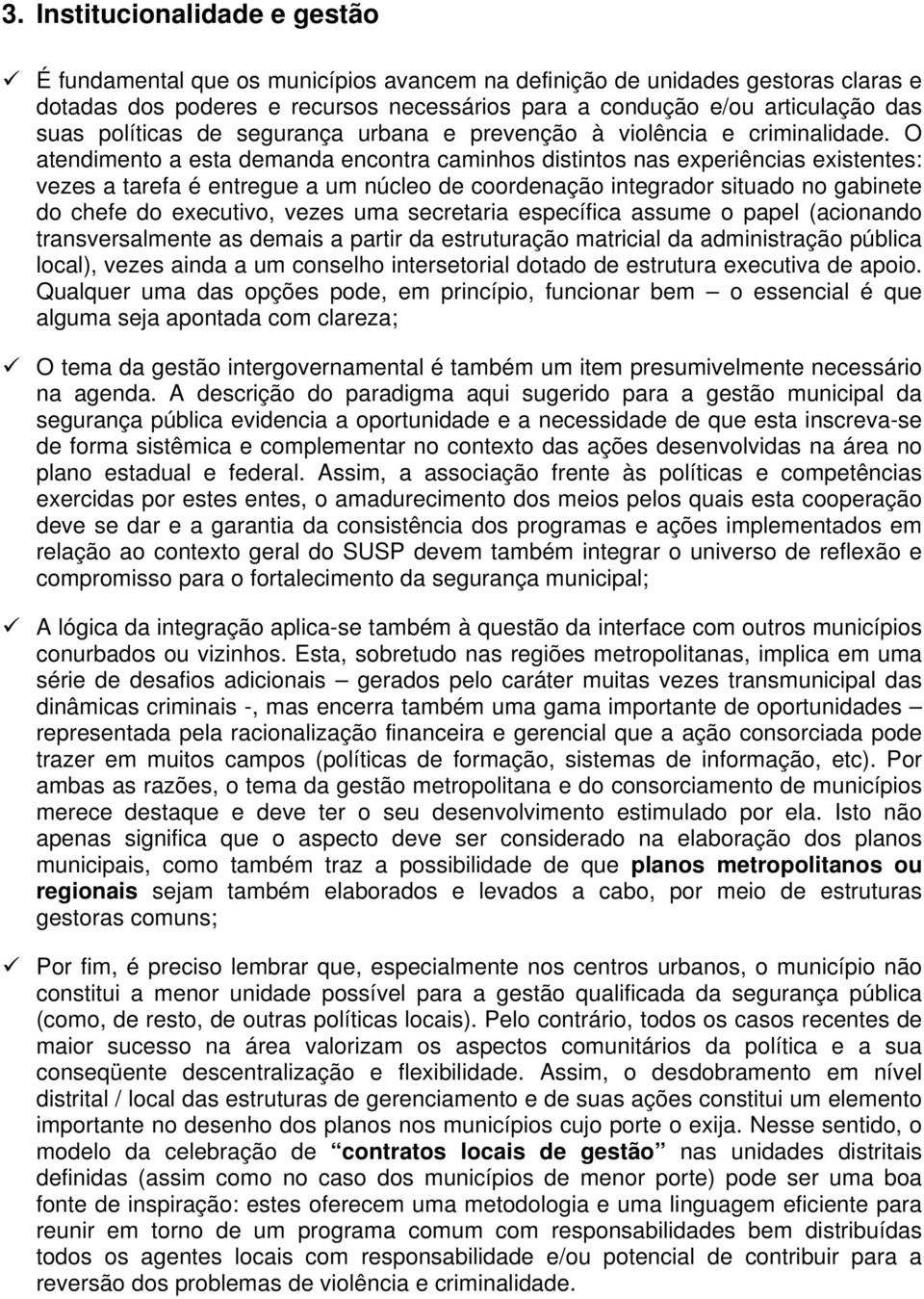 O atendimento a esta demanda encontra caminhos distintos nas experiências existentes: vezes a tarefa é entregue a um núcleo de coordenação integrador situado no gabinete do chefe do executivo, vezes