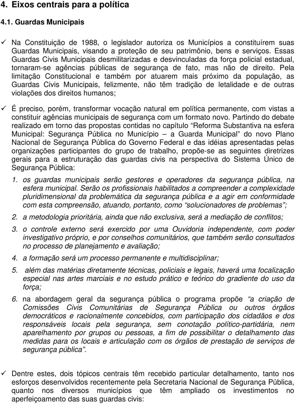 Essas Guardas Civis Municipais desmilitarizadas e desvinculadas da força policial estadual, tornaram-se agências públicas de segurança de fato, mas não de direito.