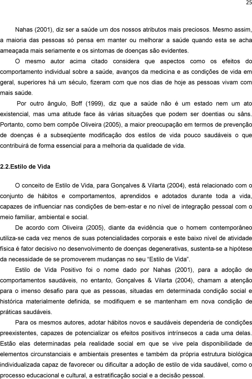 O mesmo autor acima citado considera que aspectos como os efeitos do comportamento individual sobre a saúde, avanços da medicina e as condições de vida em geral, superiores há um século, fizeram com