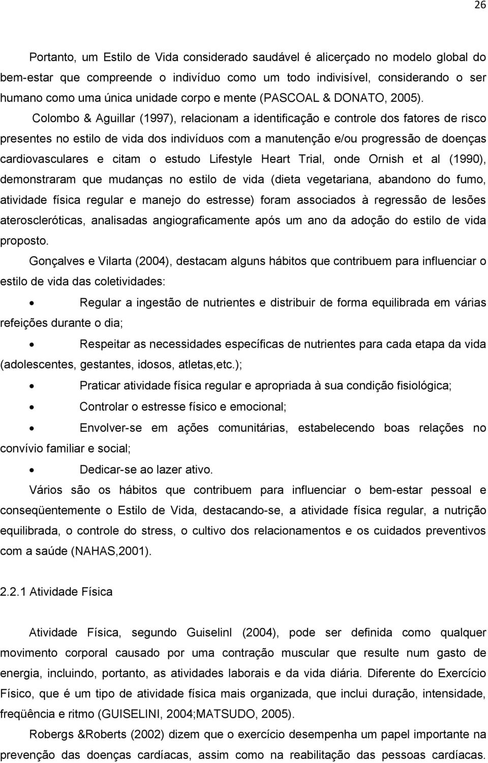 Colombo & Aguillar (1997), relacionam a identificação e controle dos fatores de risco presentes no estilo de vida dos indivíduos com a manutenção e/ou progressão de doenças cardiovasculares e citam o