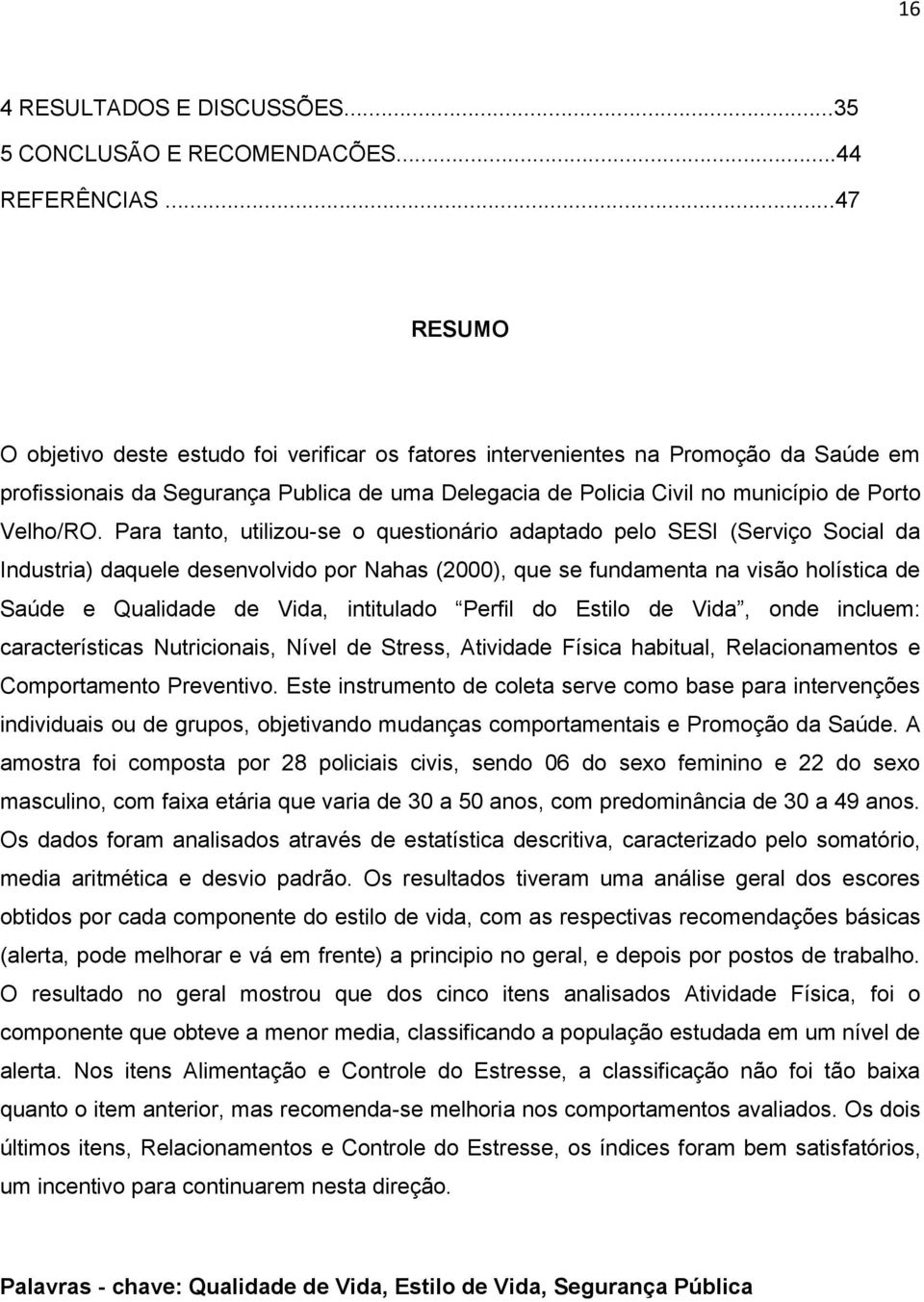 Para tanto, utilizou-se o questionário adaptado pelo SESI (Serviço Social da Industria) daquele desenvolvido por Nahas (2000), que se fundamenta na visão holística de Saúde e Qualidade de Vida,