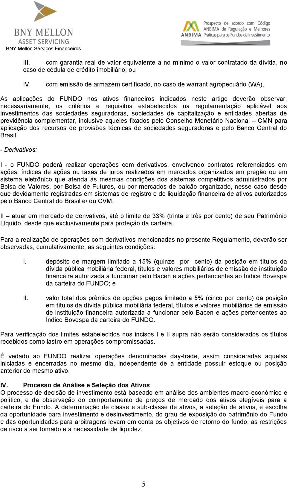 As aplicações do FUNDO nos ativos financeiros indicados neste artigo deverão observar, necessariamente, os critérios e requisitos estabelecidos na regulamentação aplicável aos investimentos das