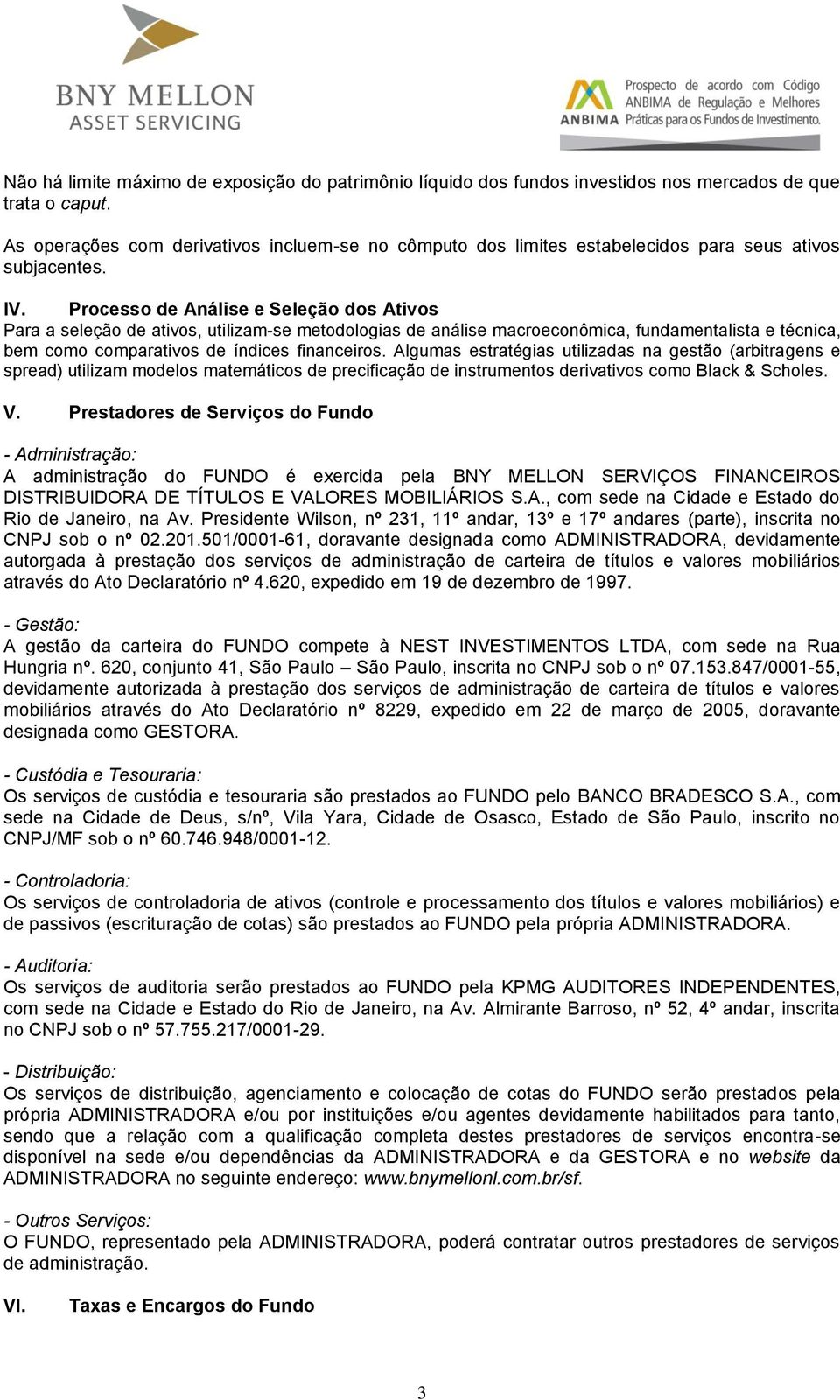 Processo de Análise e Seleção dos Ativos Para a seleção de ativos, utilizam-se metodologias de análise macroeconômica, fundamentalista e técnica, bem como comparativos de índices financeiros.