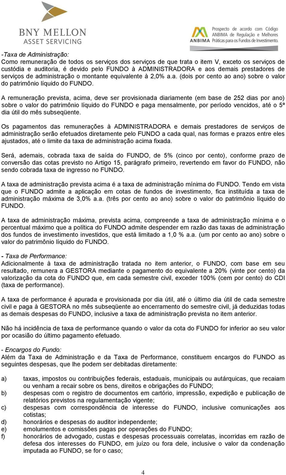 A remuneração prevista, acima, deve ser provisionada diariamente (em base de 252 dias por ano) sobre o valor do patrimônio líquido do FUNDO e paga mensalmente, por período vencidos, até o 5º dia útil