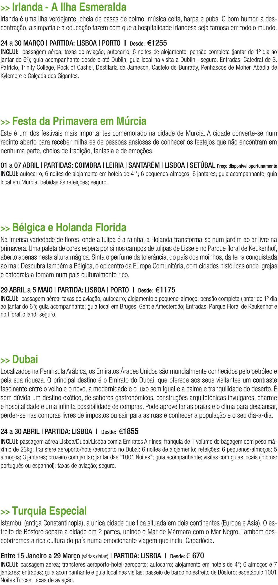 24 a 30 MARÇO PARTIDA: LISBOA PORTO Desde: 1255 INCLUI: passagem aérea; taxas de aviação; autocarro; 6 noites de alojamento; pensão completa (jantar do 1º dia ao jantar do 6º); guia acompanhante