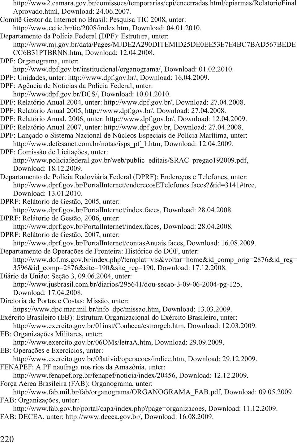 htm, Download: 12.04.2008. DPF: Organograma, http://www.dpf.gov.br/institucional/organograma/, Download: 01.02.2010. DPF: Unidades, http://www.dpf.gov.br/, Download: 16.04.2009.