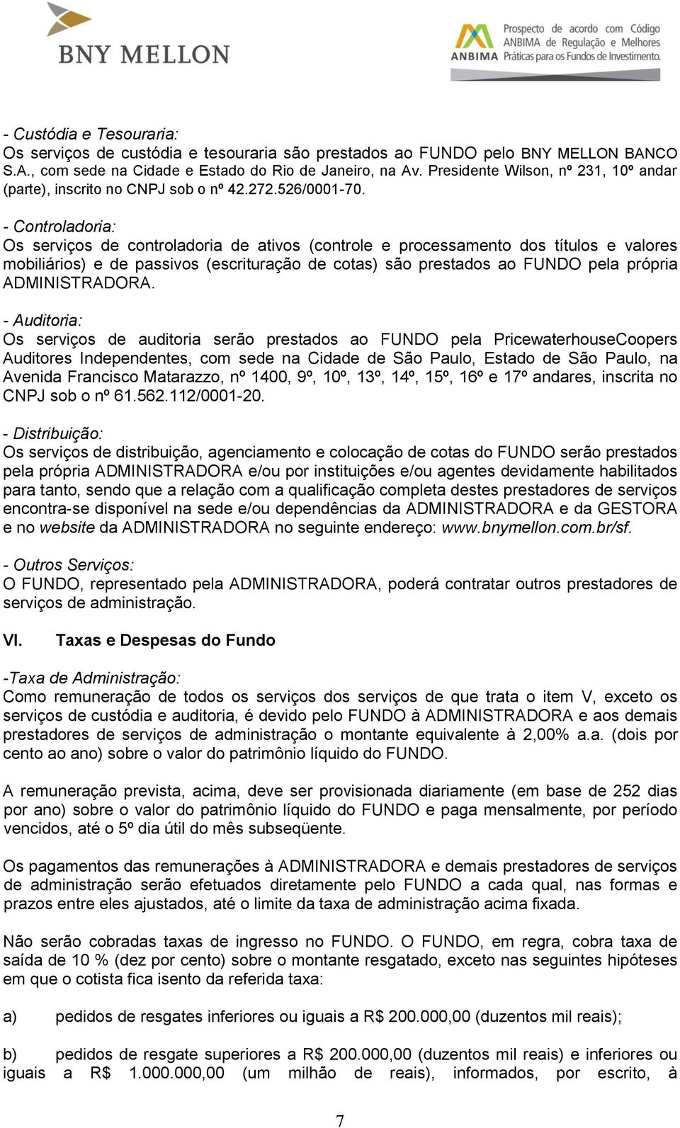 - Controladoria: Os serviços de controladoria de ativos (controle e processamento dos títulos e valores mobiliários) e de passivos (escrituração de cotas) são prestados ao FUNDO pela própria