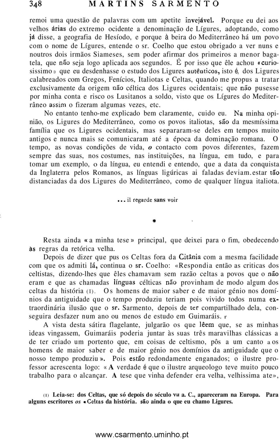 entende o sr. Coelho que estou obrigado a ver nuns e noutros dois irmãos Siameses, sem poder afirmar dos primeiros a menor bagatela, que não seja logo aplicada aos segundos.