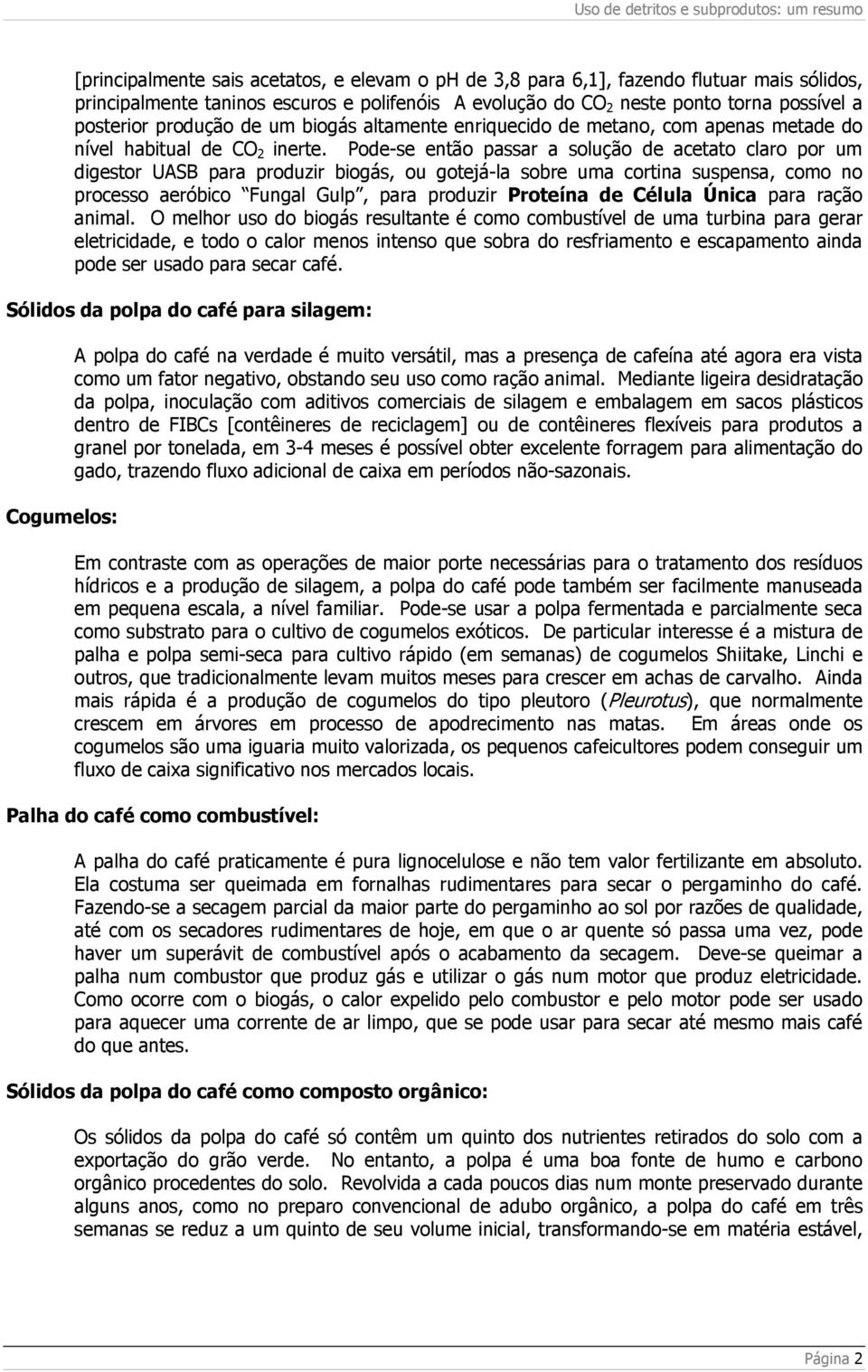 Pode-se então passar a solução de acetato claro por um digestor UASB para produzir biogás, ou gotejá-la sobre uma cortina suspensa, como no processo aeróbico Fungal Gulp, para produzir Proteína de