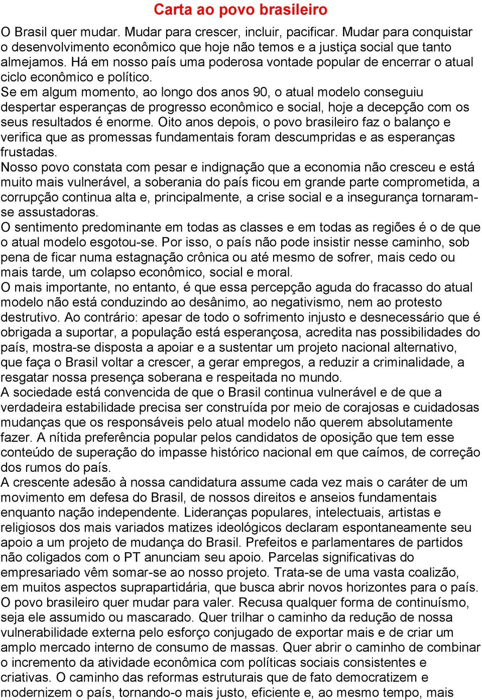 Se em algum momento, ao longo dos anos 90, o atual modelo conseguiu despertar esperanças de progresso econômico e social, hoje a decepção com os seus resultados é enorme.