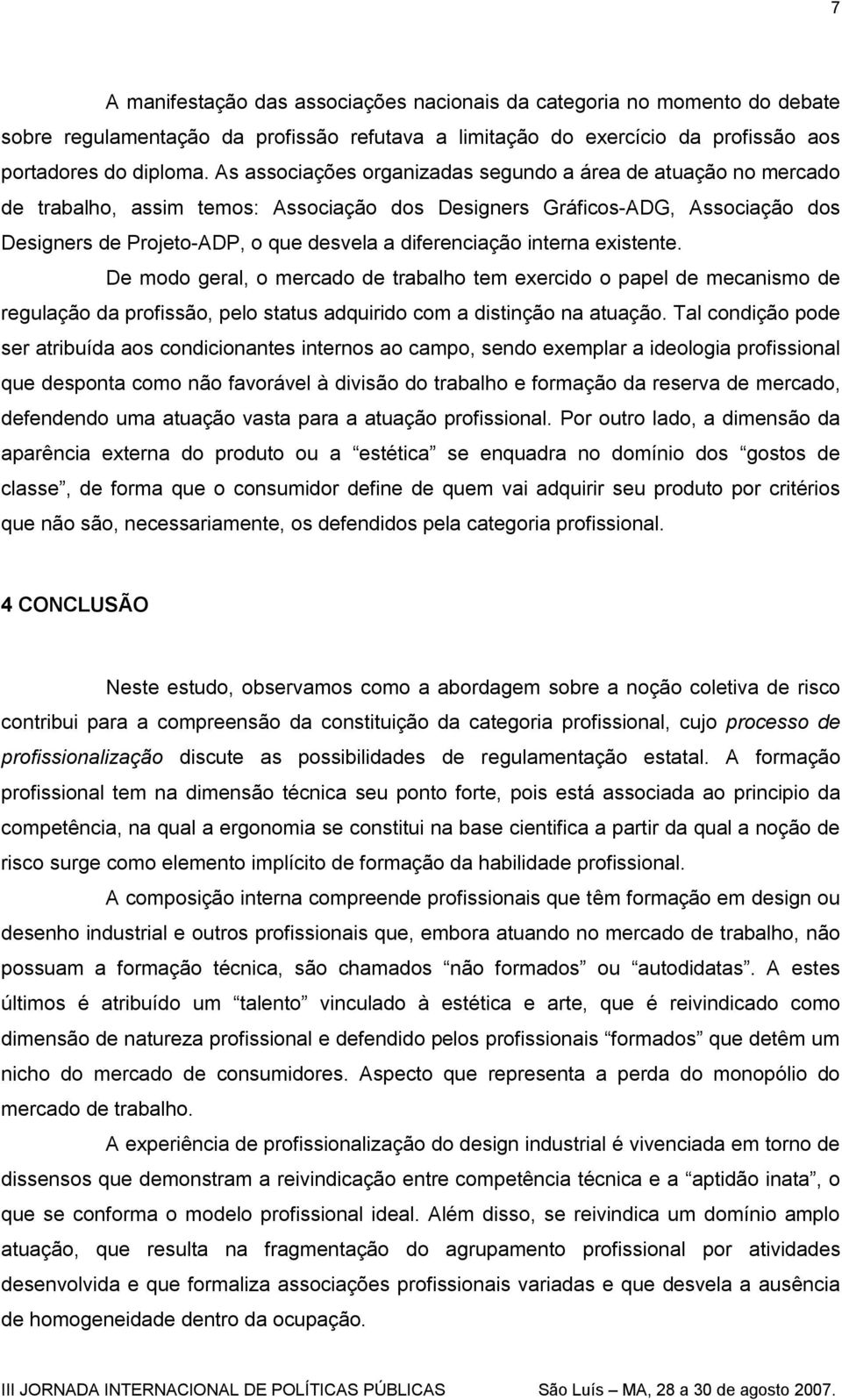 interna existente. De modo geral, o mercado de trabalho tem exercido o papel de mecanismo de regulação da profissão, pelo status adquirido com a distinção na atuação.