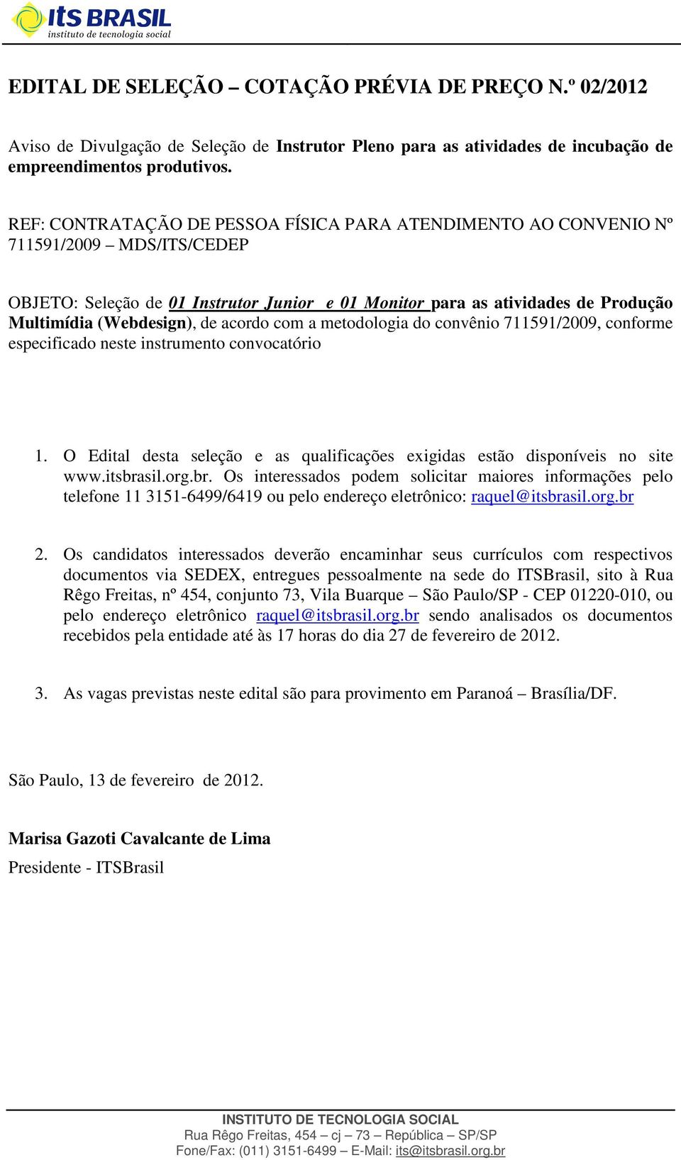 de acordo com a metodologia do convênio 711591/2009, conforme especificado neste instrumento convocatório 1. O Edital desta seleção e as qualificações exigidas estão disponíveis no site www.itsbrasil.