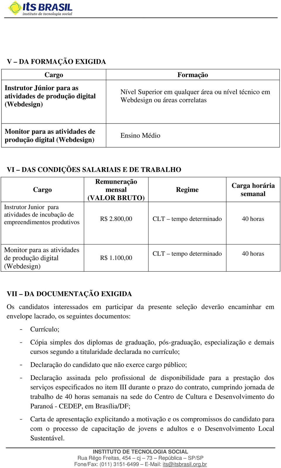 mensal (VALOR BRUTO) Regime Carga horária semanal R$ 2.800,00 CLT tempo determinado 40 horas Monitor para as atividades de produção digital (Webdesign) R$ 1.