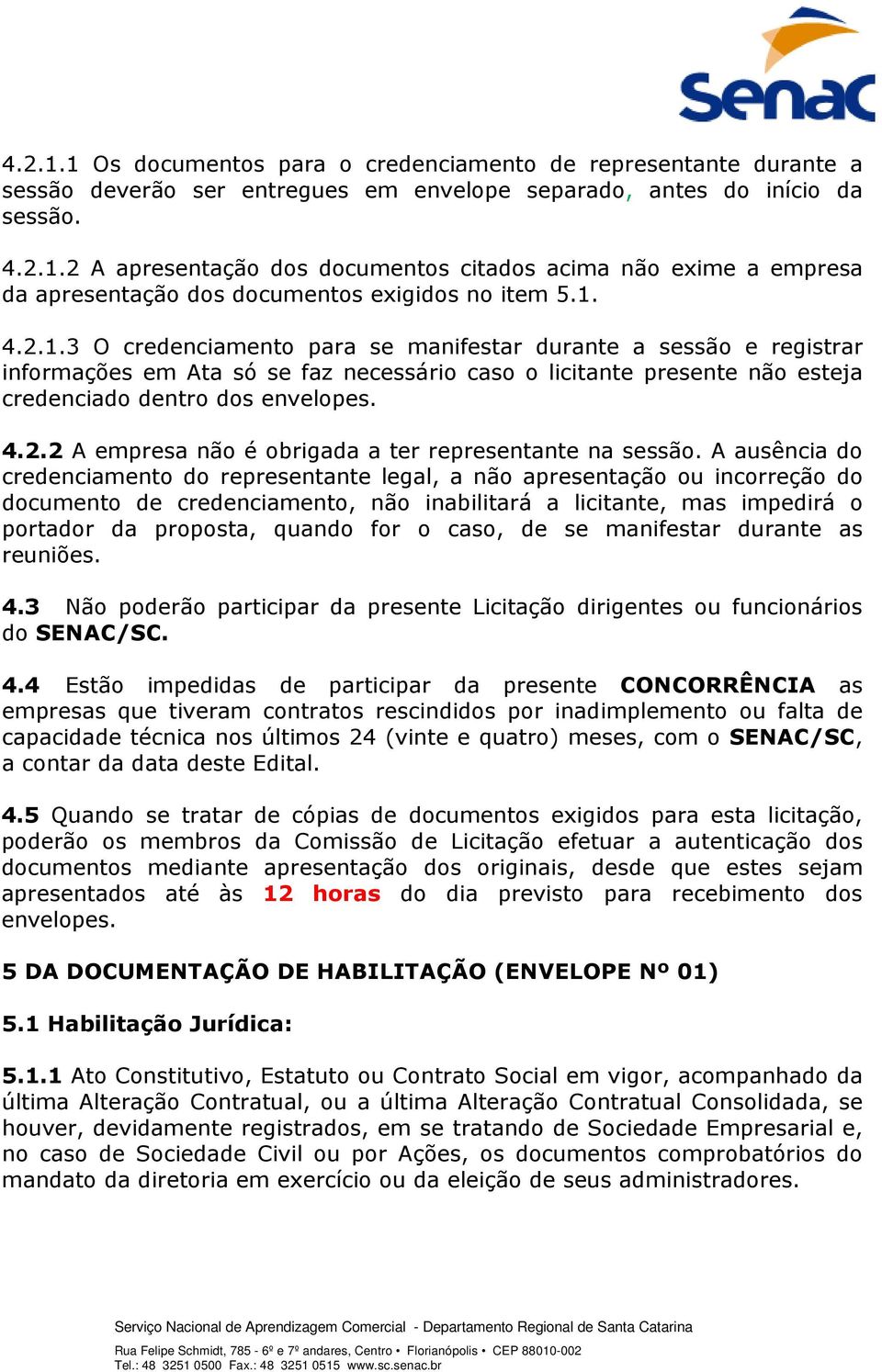 A ausência do credenciamento do representante legal, a não apresentação ou incorreção do documento de credenciamento, não inabilitará a licitante, mas impedirá o portador da proposta, quando for o