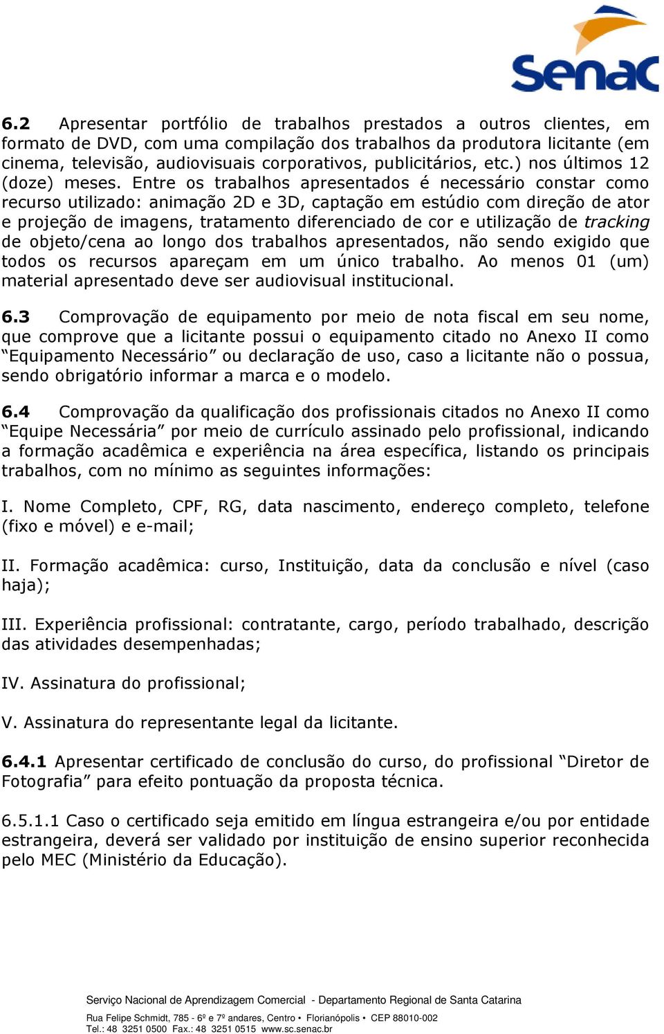 Entre os trabalhos apresentados é necessário constar como recurso utilizado: animação 2D e 3D, captação em estúdio com direção de ator e projeção de imagens, tratamento diferenciado de cor e