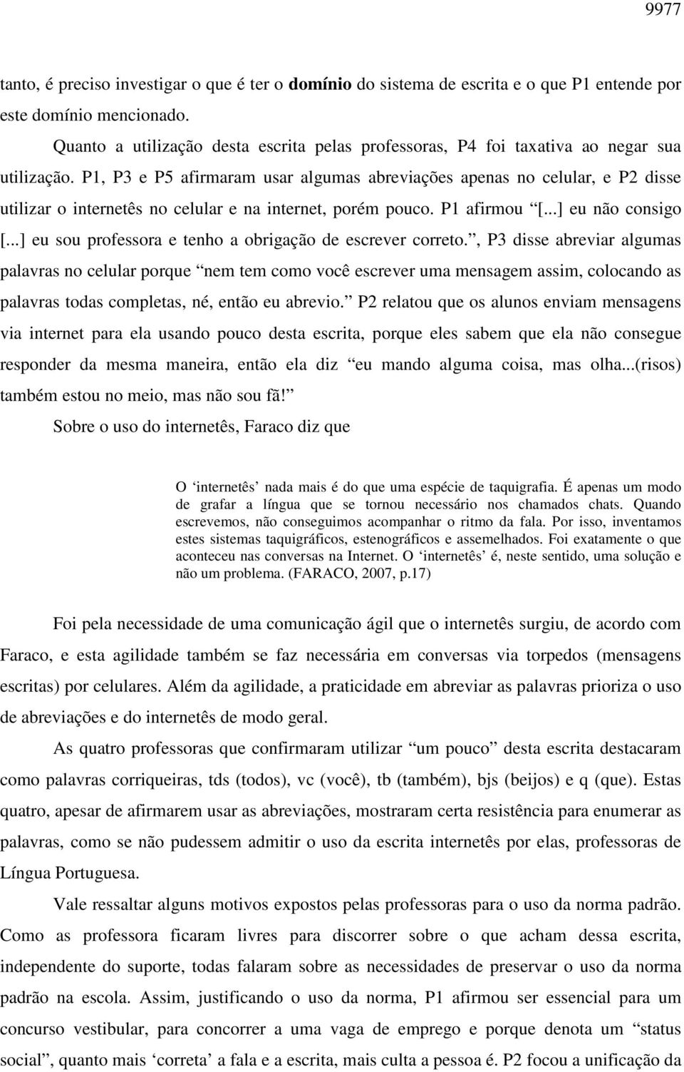 P1, P3 e P5 afirmaram usar algumas abreviações apenas no celular, e P2 disse utilizar o internetês no celular e na internet, porém pouco. P1 afirmou [...] eu não consigo [.