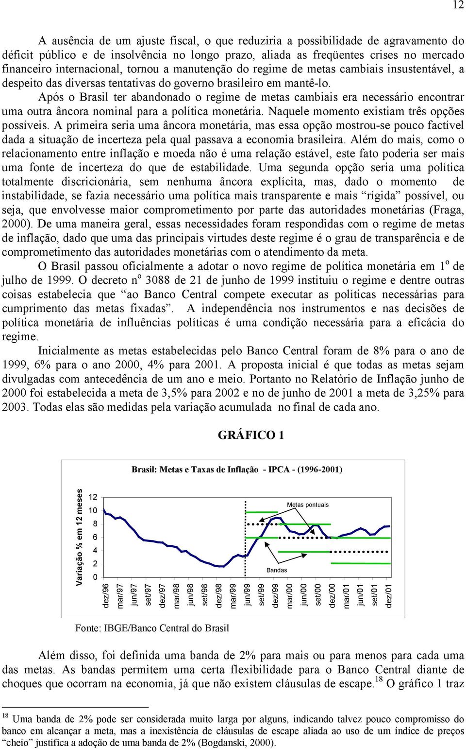 Após o Brasil ter abandonado o regime de metas cambiais era necessário encontrar uma outra âncora nominal para a política monetária. Naquele momento existiam três opções possíveis.