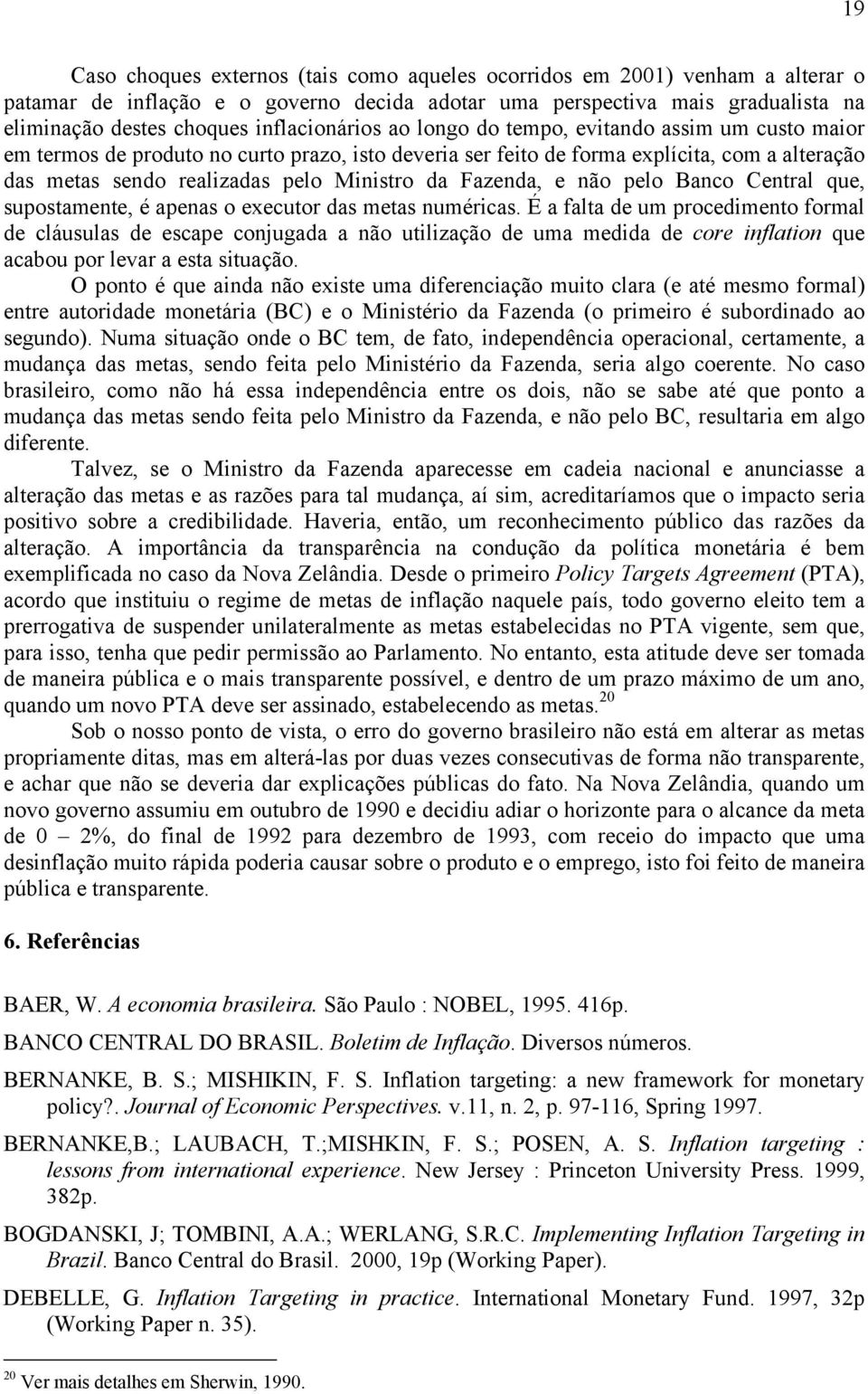 Ministro da Fazenda, e não pelo Banco Central que, supostamente, é apenas o executor das metas numéricas.