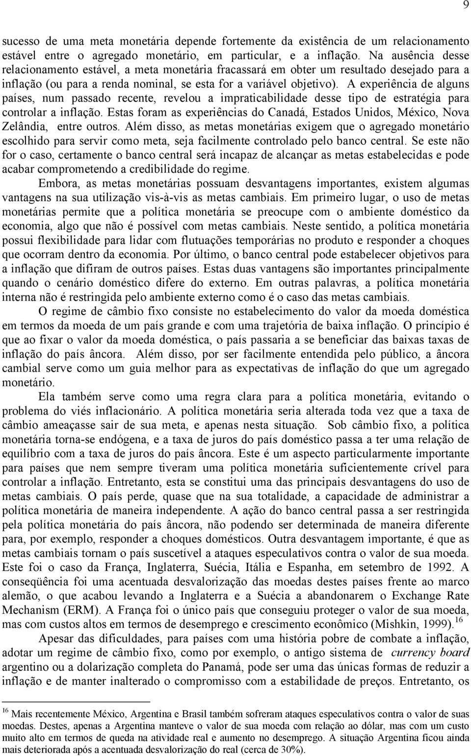 A experiência de alguns países, num passado recente, revelou a impraticabilidade desse tipo de estratégia para controlar a inflação.