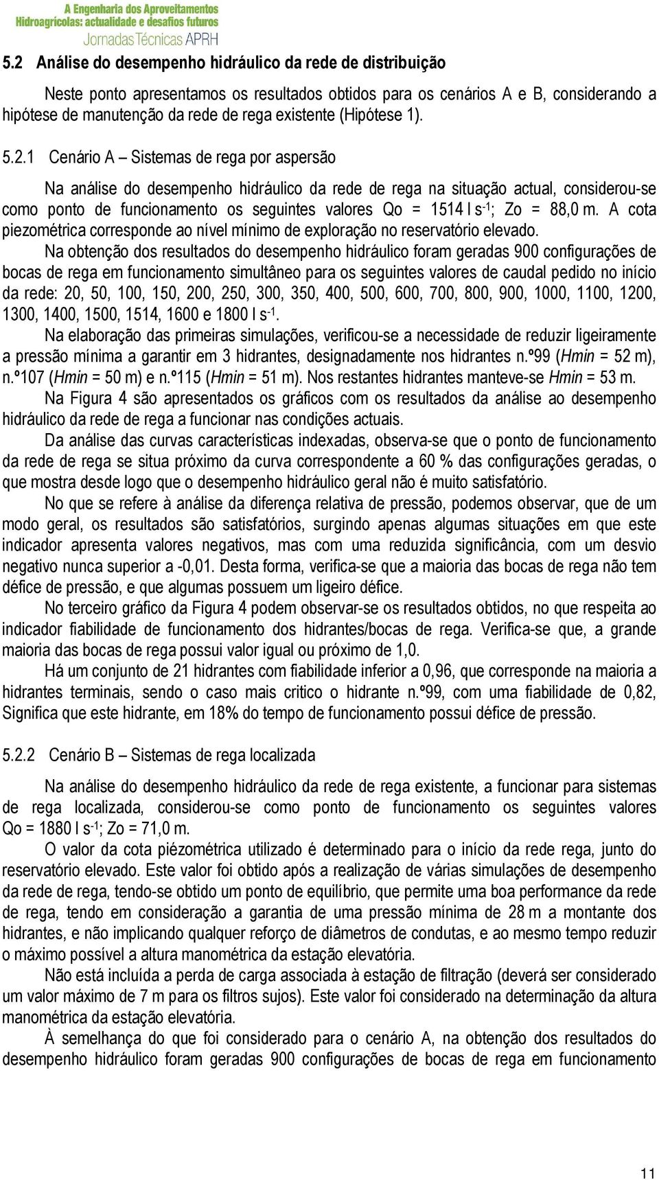 1 Cenário A Sistemas de rega por aspersão Na análise do desempenho hidráulico da rede de rega na situação actual, considerou-se como ponto de funcionamento os seguintes valores Qo = 1514 l s -1 ; Zo