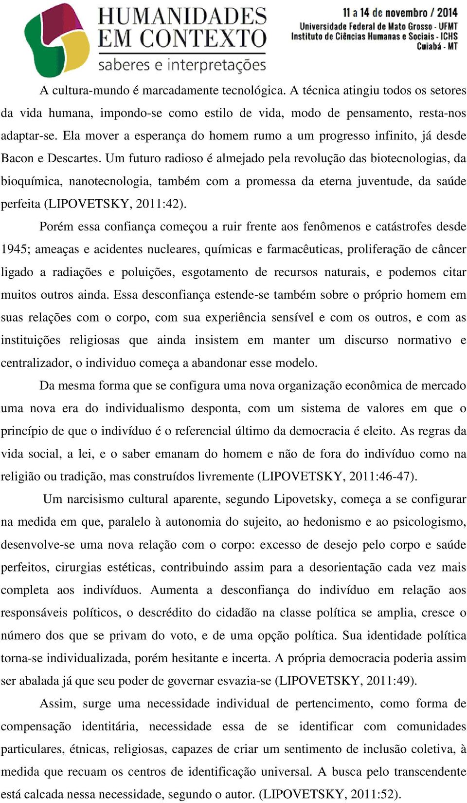 Um futuro radioso é almejado pela revolução das biotecnologias, da bioquímica, nanotecnologia, também com a promessa da eterna juventude, da saúde perfeita (LIPOVETSKY, 2011:42).